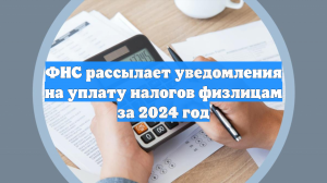 ФНС рассылает уведомления на уплату налогов физлицам за 2024 год
