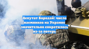 Депутат Бородай: число наемников на Украине значительно сократилось из-за потерь