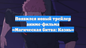 Появился новый трейлер аниме-фильма «Магическая битва: Казнь»