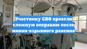 Участнику СВО провели сложную операцию после минно-взрывного ранения