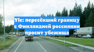 Yle: пересёкший границу с Финляндией россиянин просит убежища