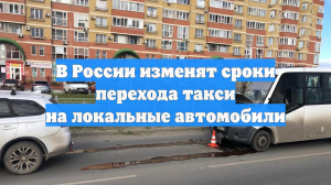 В России изменят сроки перехода такси на локальные автомобили