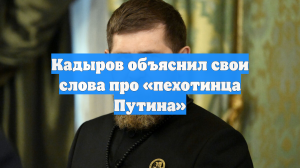 Кадыров объяснил свои слова про «пехотинца Путина»