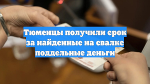 Тюменцы получили срок за найденные на свалке поддельные деньги