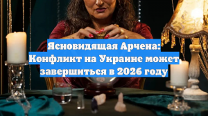 Ясновидящая Арчена: Конфликт на Украине может завершиться в 2026 году