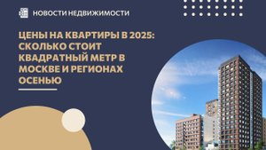 Цены на квартиры в 2025: сколько стоит квадратный метр в Москве и регионах осенью