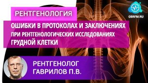 Рентгенолог Гаврилов П.В.: Ошибки в протоколах и заключениях при рентген. исслед-ях грудной клетки