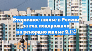 Вторичное жилье в России за год подорожало на рекордно малые 2,1%