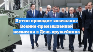 Путин проводит совещание Военно-промышленной комиссии в День оружейника