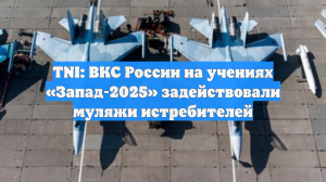 TNI: ВКС России на учениях «Запад-2025» задействовали муляжи истребителей