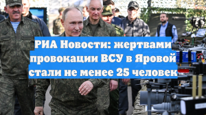 РИА Новости: жертвами провокации ВСУ в Яровой стали не менее 25 человек