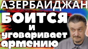 АЗЕРБАЙДЖАН БОИТСЯ и ПОДГОВАРИАЕТ АРМЕНИЮ