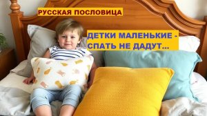 Русская пословица. ДЕТКИ МАЛЕНЬКИЕ - СПАТЬ НЕ ДАДУТ...