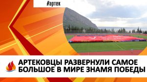 АРТЕКОВЦЫ РАЗВЕРНУЛИ САМОЕ БОЛЬШОЕ В МИРЕ ЗНАМЯ ПОБЕДЫ