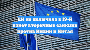 ЕК не включила в 19-й пакет вторичные санкции против Индии и Китая