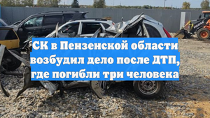 СК в Пензенской области возбудил дело после ДТП, где погибли три человека