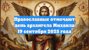 Православные отмечают день архангела Михаила 19 сентября 2025 года