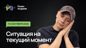 19.09.2025 Ситуация на текущий момент | Роман Андреев
