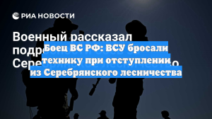 Боец ВС РФ: ВСУ бросали технику при отступлении из Серебрянского лесничества