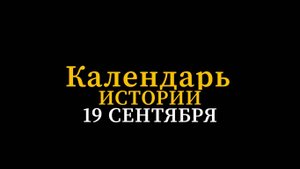 КАЛЕНДАРЬ ИСТОРИИ 19 СЕНТЯБРЯ