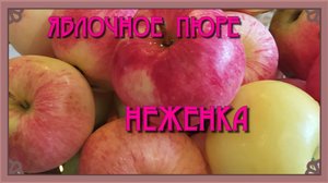 ЯБЛОЧНОЕ пюре "НЕЖЕНКА"! Вкус детства!