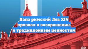 Папа римский Лев XIV призвал к возвращению к традиционным ценностям