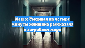 Metro: Умершая на четыре минуты женщина рассказала о загробном мире