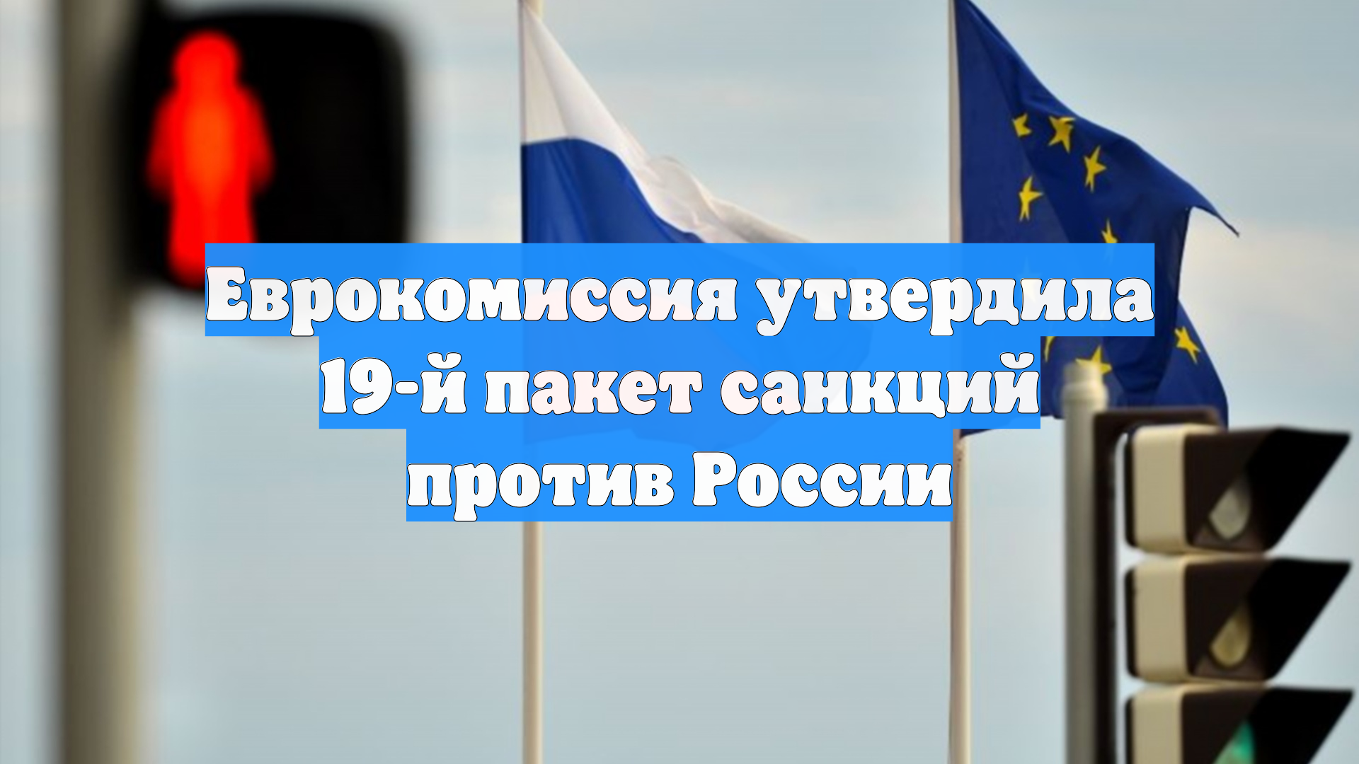 Еврокомиссия утвердила 19-й пакет санкций против России