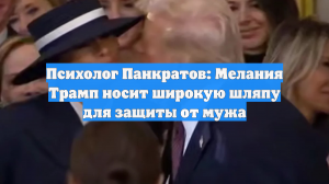 Психолог Панкратов: Мелания Трамп носит широкую шляпу для защиты от мужа
