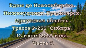 Едем до Новосибирска. Нижнеудинск-Красноярск. Трасса Р-255 "Сибирь". 12 июня 2025 года. Часть 7.