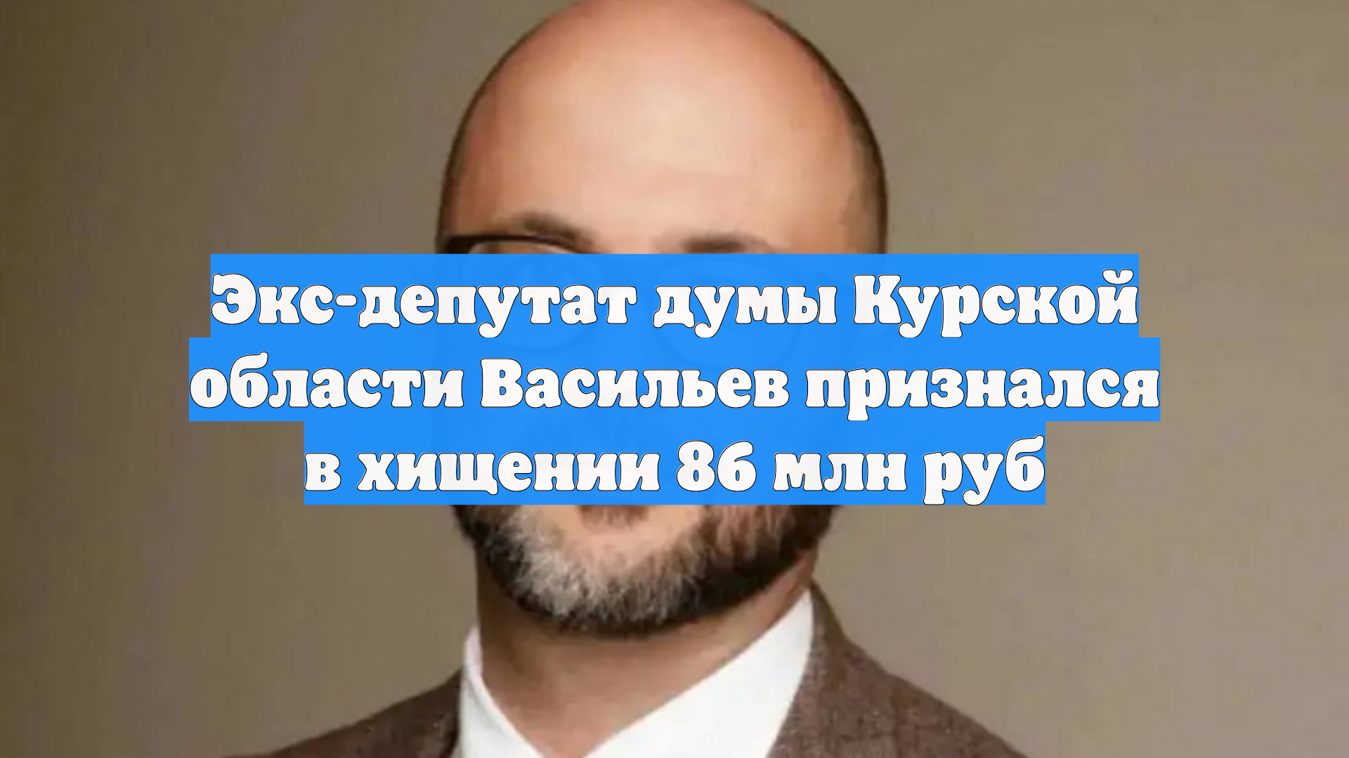Экс-депутат думы Курской области Васильев признался в хищении 86 млн руб