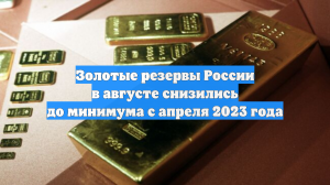 Золотые резервы России в августе снизились до минимума с апреля 2023 года