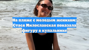 На пляже с молодым женихом: Стася Милославская показала фигуру в купальнике