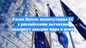 Гленн Дизен: манипуляции ЕС с российскими активами подорвут доверие мира к нему