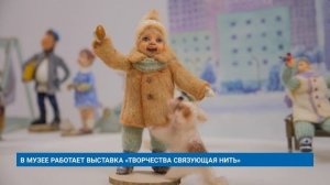 В МУЗЕЕ РАБОТАЕТ ВЫСТАВКА «ТВОРЧЕСТВА СВЯЗУЮЩАЯ НИТЬ»