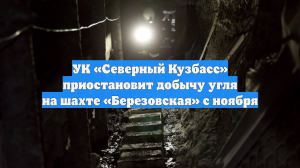 УК «Северный Кузбасс» приостановит добычу угля на шахте «Березовская» с ноября