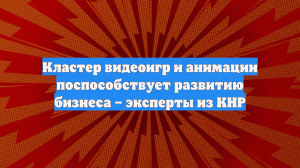 Кластер видеоигр и анимации поспособствует развитию бизнеса – эксперты из КНР