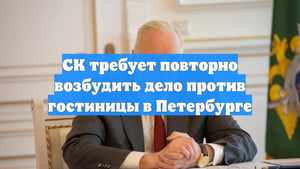 СК требует повторно возбудить дело против гостиницы в Петербурге