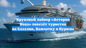 Круизный лайнер «Астория Нова» повезёт туристов на Сахалин, Камчатку и Курилы