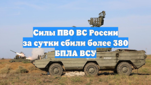 Силы ПВО ВС России за сутки сбили более 380 БПЛА ВСУ