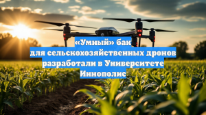 «Умный» бак для сельскохозяйственных дронов разработали в Университете Иннополис