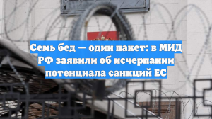 Семь бед — один пакет: в МИД РФ заявили об исчерпании потенциала санкций ЕС