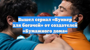 Вышел сериал «Бункер для богачей» от создателей «Бумажного дома»
