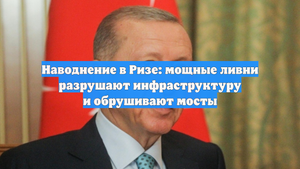 Наводнение в Ризе: мощные ливни разрушают инфраструктуру и обрушивают мосты