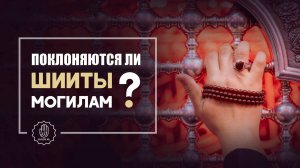 ПОКЛОНЯЮТСЯ ЛИ ШИИТЫ МОГИЛАМ?