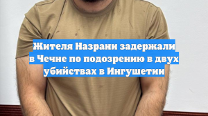 Жителя Назрани задержали в Чечне по подозрению в двух убийствах в Ингушетии