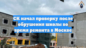 СК начал проверку после обрушения школы во время ремонта в Москве