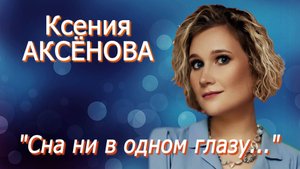 Ксения Аксёнова - "Сна ни в одном глазу..."
