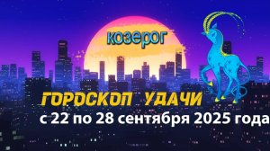Гороскоп удачи на неделю с 22 по 28 сентября 2025 года. Козерог