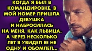 Когда я был в командировке, в мой номер пришла девушка и набросилась на меня, как львица. А через...
